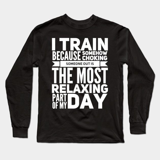 I train because somehow choking someone out is the most relaxing part of my day Long Sleeve T-Shirt by captainmood